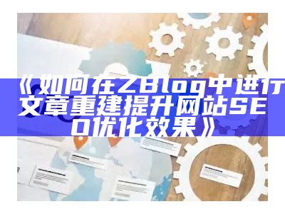 如何在ZBlog中进行文章重建提升网站SEO优化影响