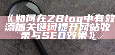 如何在ZBlog中有效添加关键词提升网站收录与SEO后果