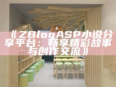 ZBlogASP小说分享平台：畅享精彩故事与创作交流