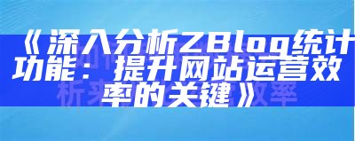 详解 zblog 统计功能：提升网站资料研究与管理效率的方法