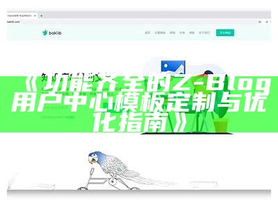 功能齐全的Z-Blog用户中心模板定制与优化指南