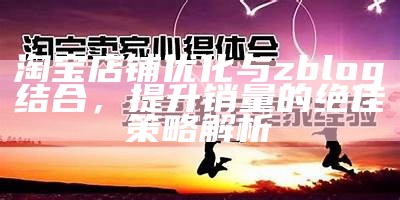 淘宝店铺优化与zblog结合，提升销量的绝佳策略解析