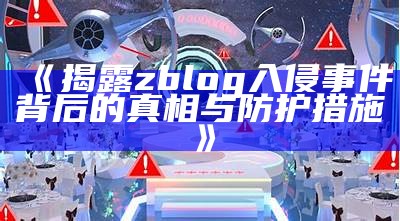 揭露zblog入侵事件背后的真相与防护措施