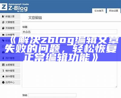 解决zblog编辑文章失败的障碍，快速恢复正常功能的详细指南