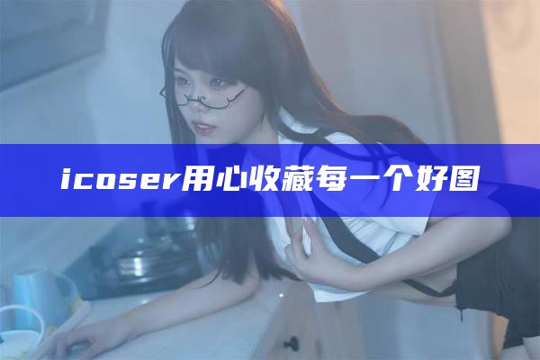 icoser用心收藏每一个好图