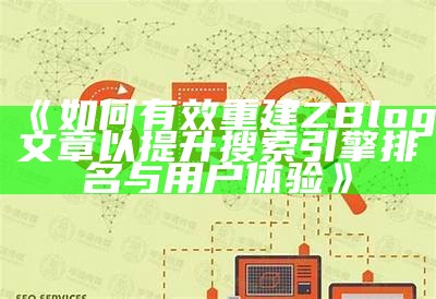 如何有效重建ZBlog文章以提升搜索引擎排名与用户体验