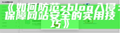 如何防范zblog入侵：保障网站安全的实用技巧