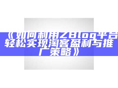 如何利用ZBlog平台轻松达成目标淘客盈利与推广策略