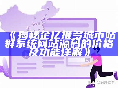 揭秘企亿推多城市站群系统网站源码的价格及功能详解