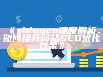 zblogcn深度解析：如何提升网站SEO优化后果