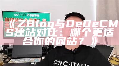 ZBlog与DeDeCMS建站对比：哪个更适合你的网站？