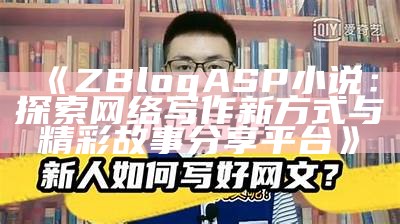 深入探讨zblogasp小说的创作与运营技巧