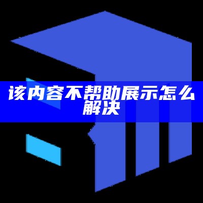 该内容不帮助展示怎么解决