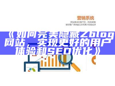 如何完美隐藏Zblog网站，完成更好的用户体验和SEO优化