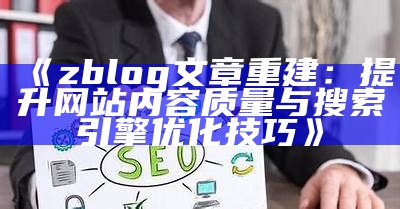 zblog文章重建：提升网站内容质量与搜索引擎优化技巧