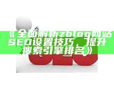 彻底解析zblog网站SEO设置技巧，提升搜索引擎排名