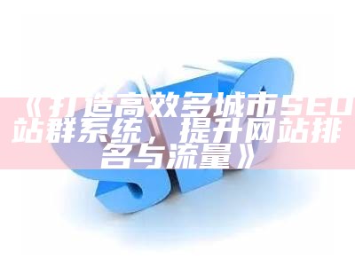 打造高效多城市SEO站群系统，提升网站排名与流量