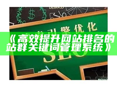 高效提升网站排名的站群关键词管理系统