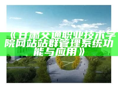 甘肃交通职业技术学院网站站群管理系统功能与运用