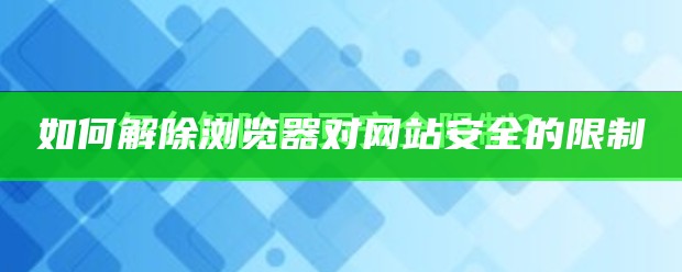 如何解除浏览器对网站安全的限制