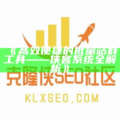 高效便捷的批量站群工具——侠客系统全解析