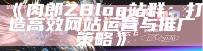 肉郎ZBlog站群：打造高效网站运营与推广策略