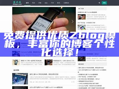 免费提供优质Zblog模板，丰富你的博客个性化选择！