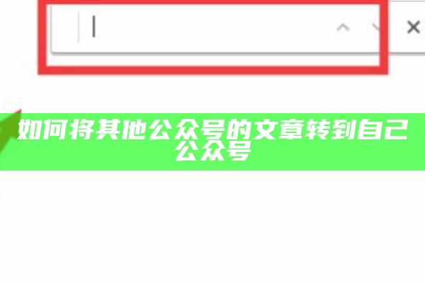 如何将其他公众号的文章转到自己公众号