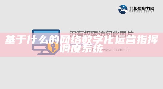 基于什么的网络数字化运营指挥调度系统