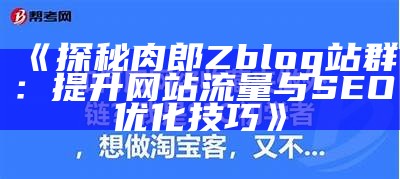 探秘肉郎Zblog站群：提升网站流量与SEO优化技巧