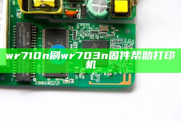 wr710n刷wr703n固件帮助打印机