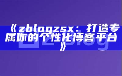 zblog2.2模板详细解析与使用指南，让你的博客焕然一新