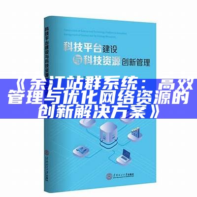 余江站群系统：高效管理与优化网络资源的创新对策