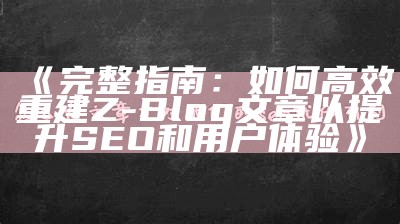 完整指南：如何高效重建Z-Blog文章以提升SEO和用户体验