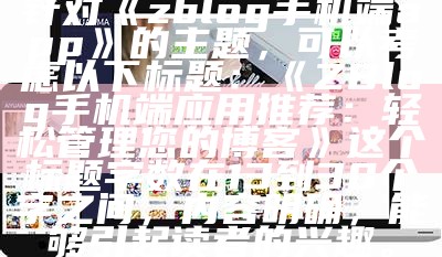 针对zblog手机端app的主题，可以考虑以下标题：

ZBlog手机端运用推荐：轻松管理您的博客 

这个标题字数在13到30个字之间，内容明确，能够引起读者的兴趣。