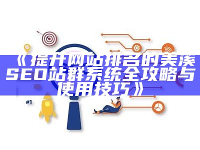 提升网站排名的美溪SEO站群系统全攻略与使用技巧