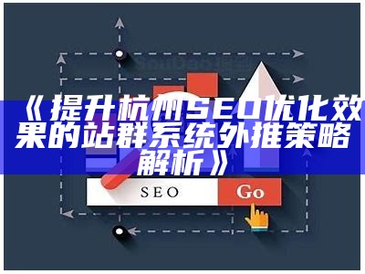 提升杭州SEO优化影响的站群系统外推策略解析