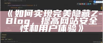 如何完成完美隐藏Z-Blog，提高网站安全性和用户体验