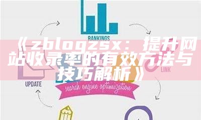 ZBlog博客指南：如何优化你的博客，提升百度收录率