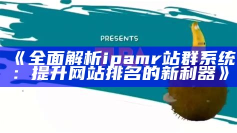 完整解析ipamr站群系统：提升网站排名的新利器