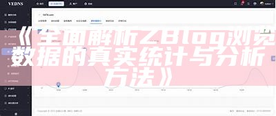 广泛解析ZBlog浏览信息的真实统计与研究方法