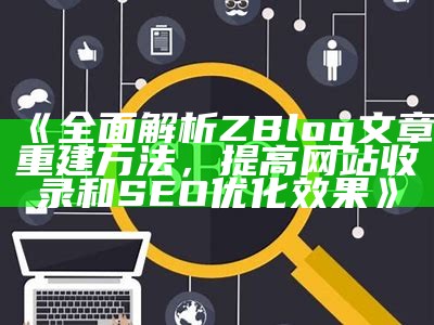 广泛解析ZBlog文章重建方法，提高网站收录和SEO优化结果