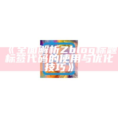 彻底解析zblogtitle标签代码的使用技巧与注意事项