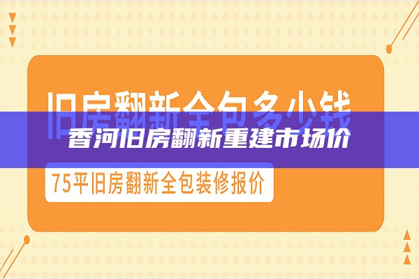 香河旧房翻新重建市场价