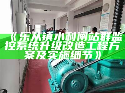 乐从镇水利闸站群监控系统升级改造工程方案及实施细节