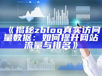 揭秘zblog真实访问量统计：如何提升网站流量与排名