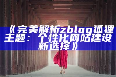 彬彬ZBlog主题大全：多样化设计与实用功能为您网站增添魅力