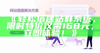 轻松搭建站群系统，限时特价仅需168元，立即体验！