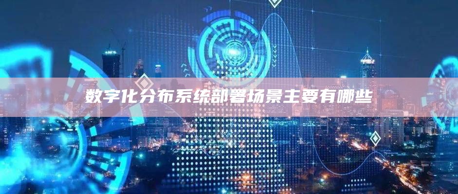 数字化分布系统部署场景主要有哪些