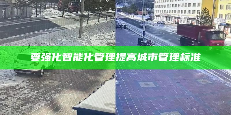 要强化智能化管理提高城市管理标准